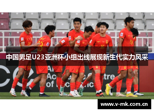 中国男足U23亚洲杯小组出线展现新生代实力风采 中国男足U23亚洲杯小组出线展现新生代实力风采