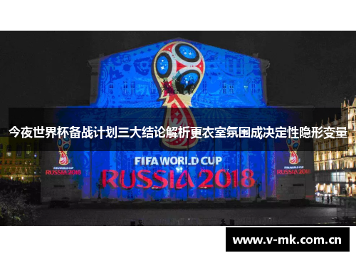 今夜世界杯备战计划三大结论解析更衣室氛围成决定性隐形变量 今夜世界杯备战计划三大结论解析更衣室氛围成决定性隐形变量