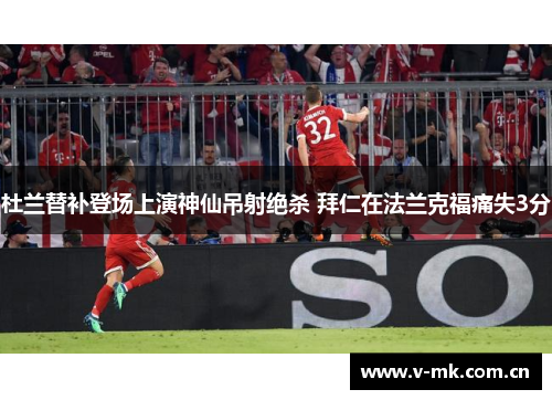杜兰替补登场上演神仙吊射绝杀 拜仁在法兰克福痛失3分 杜兰替补登场上演神仙吊射绝杀 拜仁在法兰克福痛失3分